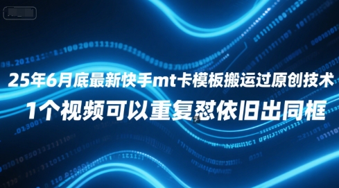 25年6月底最新快手mt卡模板搬运过原创技术，1个视频可以重复怼依旧出同框-生财社