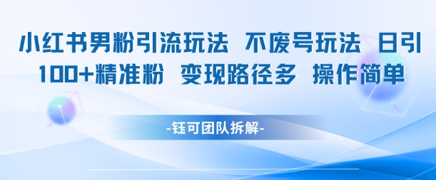 小红书男粉引流玩法不废号玩法日引100男粉变现路径多操作简单-生财社