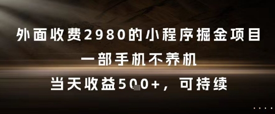 外面收费2980的小程序掘金项目，一部手机不养机，当天收益5张+，可持续【揭秘】-生财社