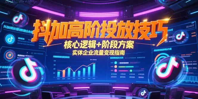 抖加高阶投放技巧，核心逻辑+阶段方案，实体企业流量变现指南-生财社