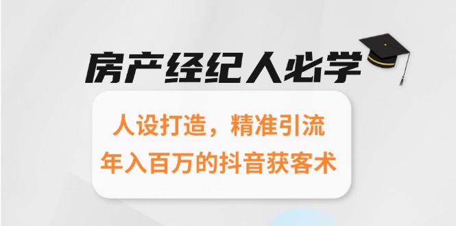 房产经纪人必学：人设打造，精准引流，年入百万的抖音获客术-生财社