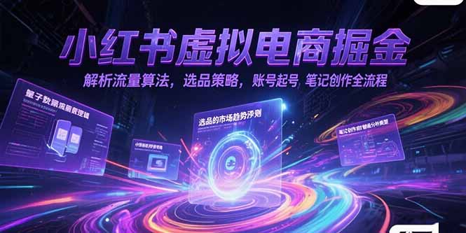 小红书虚拟电商掘金，解析流量算法，选品策略，账号起号，笔记创作全流程-生财社