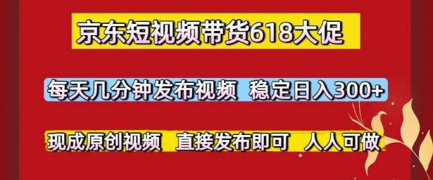 京东短视频带货618大促，每天几分钟发布视频，稳定日入3张+，现成原创视频，直接发布即可【揭秘】-生财社