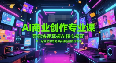 AI商业创作专业课，带你快速掌握AI核心技能，并一站式助你成为AI商业视频创作专家-生财社