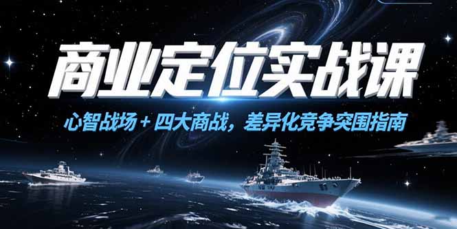 商业定位实战课，心智战场+四大商战，差异化竞争突围指南-生财社