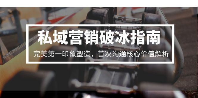 私域营销破冰指南，完美第一印象塑造，首次沟通核心价值解析-生财社