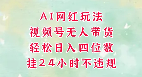视频号无人直播带货，手机一挂自动爆单，AI网红玩法，带你解放双手，轻松日入四位数-生财社