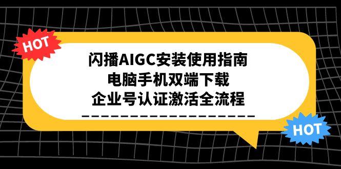 闪播AIGC安装使用指南，电脑手机双端下载，企业号认证激活全流程-生财社