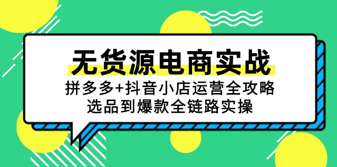 无货源电商实战：拼多多+抖音小店运营全攻略，选品到爆款全链路实操-生财社