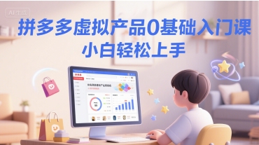 拼多多虚拟产品0基础入门课，小白轻松上手-生财社
