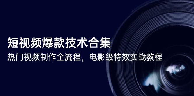 短视频爆款技术合集，热门视频制作全流程，电影级特效实战教程-生财社