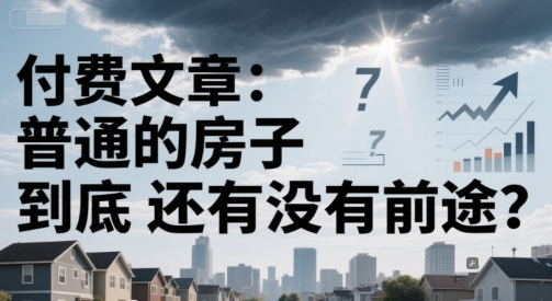 付费文章：普通的房子到底还有没有前途？-生财社