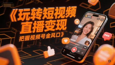 玩转短视频直播变现，把握视频号金风口-生财社