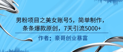 男粉项目之美女账号5，简单制作，条条爆款原创，7天引流5000+-生财社