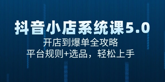 抖音小店系统课5.0，开店到爆单全攻略，平台规则+选品，轻松上手-生财社