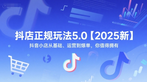 抖店正规玩法5.0【2025新】抖音小店从基础、运营到爆单，你值得拥有-生财社