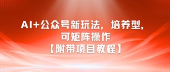 AI+公众号新玩法之培养型，可矩阵操作【附带项目教程】-生财社