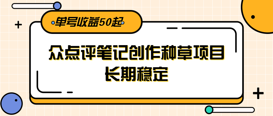 大众点评笔记创作种草项目，长期稳定， 单号收益50起-生财社