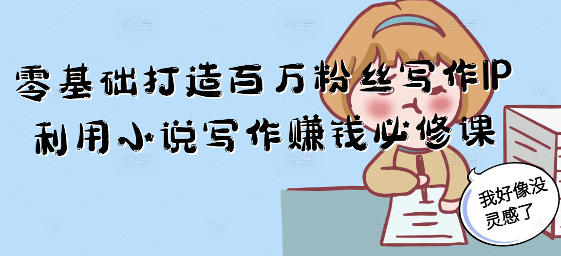 零基础打造百万粉丝写作IP利用小说写作赚钱必修课-生财社