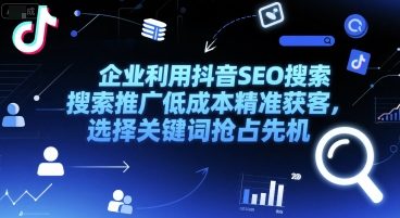 企业利用抖音SEO搜索推广低成本精准获客，选择关键词抢占先机-生财社