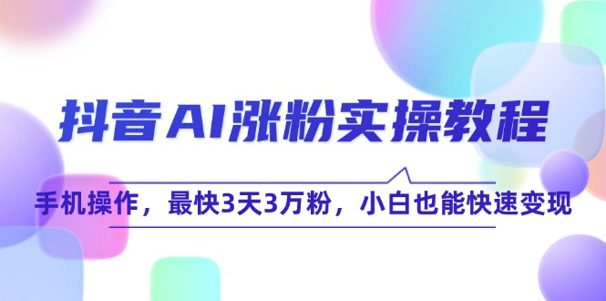 抖音AI涨粉实操教程，手机操作，最快3天3万粉，小白也能快速变现-生财社