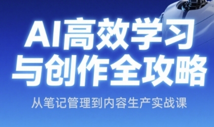 AI高效学习与创作全攻略，从笔记管理到内容生产实战课-生财社