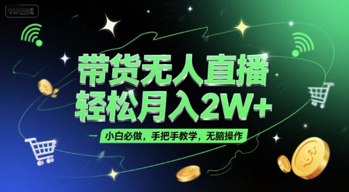 带货无人直播，轻松月入2W+，小白必做，手把手教学，无脑操作(附学习资料)-生财社