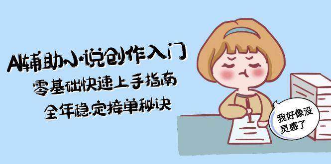 AI辅助小说创作入门，零基础快速上手指南，全年稳定接单秘诀-生财社