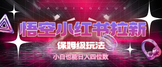 悟空小红书拉新，保姆级玩法，小白也能日入四位数-生财社