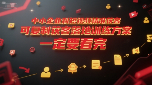 中小企业利用短视频精准获客，可复制获客落地训练方案，做好短视频，一定要看完-生财社