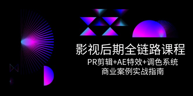 影视后期全链路课程，PR剪辑+AE特效+调色系统，商业案例实战指南-生财社