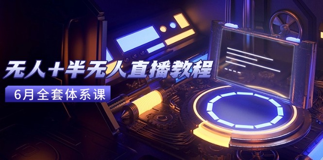 无人+半无人直播教程：AI工具+场景搭建，0到1掌握核心技术(6月更新-生财社