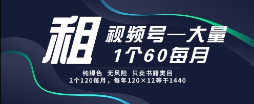 租视频号，一个60每月，2个120.纯绿色、无风险，常年租【揭秘】-生财社