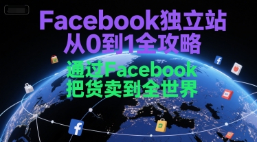 Facebook独立站从0到1全攻略，通过FacebboK把货卖到全世界-生财社