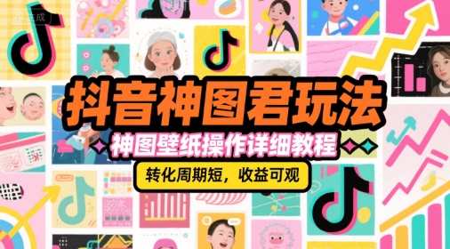 抖音神图君玩法，神图壁纸操作详细教程，转化周期短，收益可观-生财社