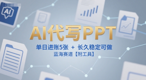 AI代写PPT，单日进账5张+，长久稳定可做，蓝海赛道【附工具】-生财社