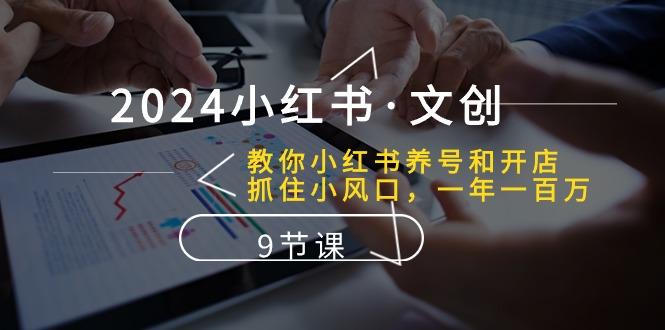 2024小红书·文创：教你小红书养号和开店、抓住小风口 一年一百万 (9节课-生财社