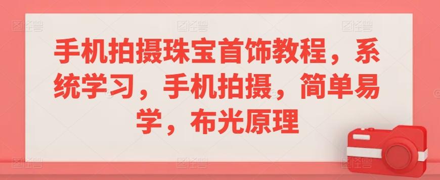 手机拍摄珠宝首饰教程，系统学习，手机拍摄，简单易学，布光原理-生财社