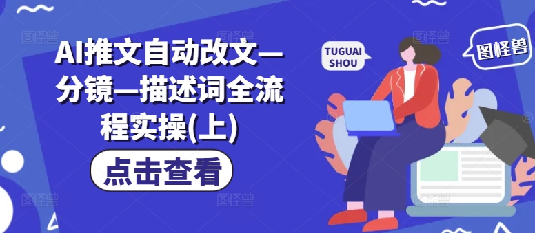 AI推文自动改文—分镜—描述词全流程实操(上)-生财社