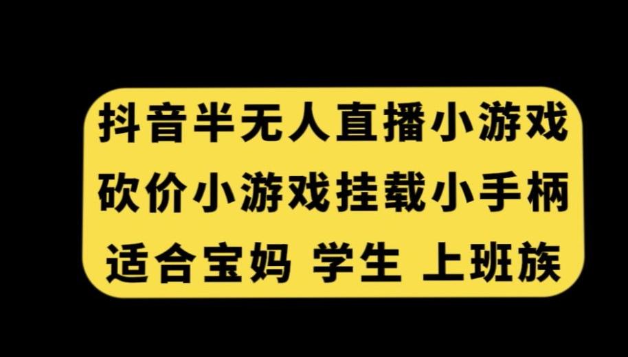 抖音半无人直播砍价小游戏，挂载游戏小手柄，适合宝妈学生上班族【揭秘】-生财社