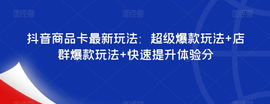 抖音商品卡最新玩法：超级爆款玩法+店群爆款玩法+快速提升体验分-生财社