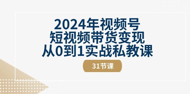 2024年视频号短视频带货变现从0到1实战私教课(30节视频课)-生财社