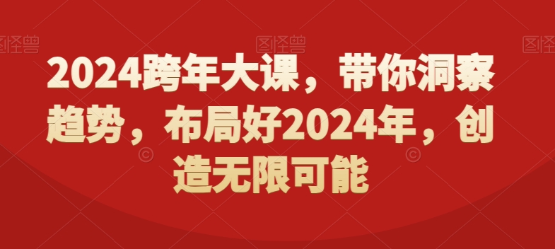 2024跨年大课，​带你洞察趋势，布局好2024年，创造无限可能-生财社