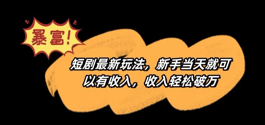 短剧最新玩法，新手当天就可以有收入，收入轻松破万【揭秘】-生财社