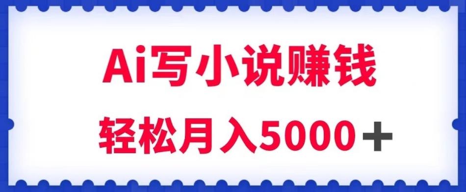 用Ai写原创小说赚钱，每天2-3小时，轻松月入5k＋【揭秘】-生财社