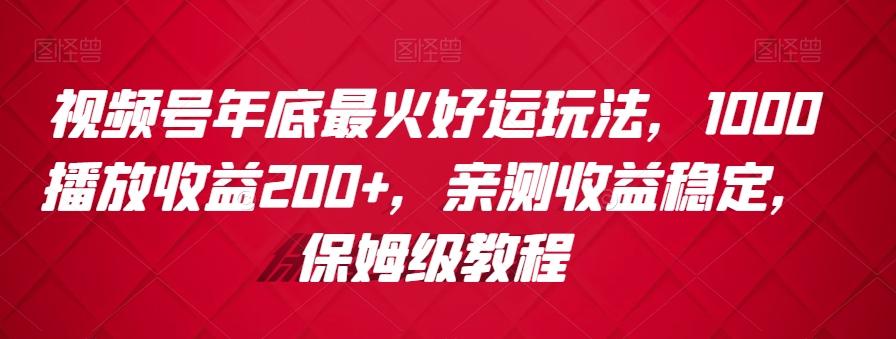 视频号年底最火好运玩法，1000播放收益200+，亲测收益稳定，保姆级教程-生财社