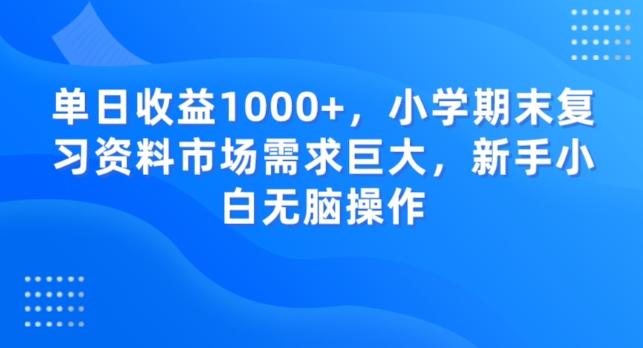 单日收益1000+，小学期末复习资料市场需求巨大，新手小白无脑操作-生财社