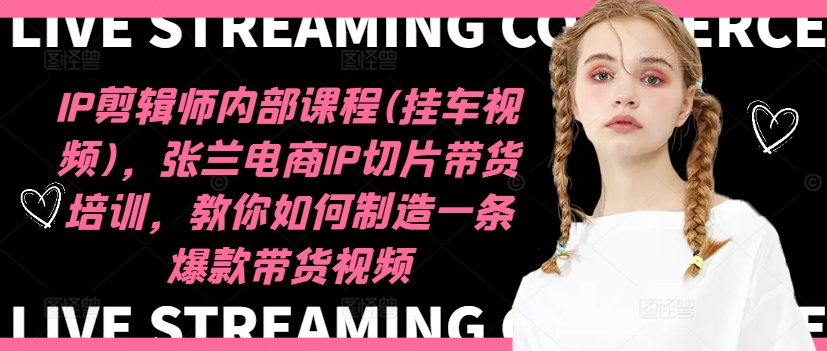 IP剪辑师内部课程(挂车视频)(更新09月)，张兰电商IP切片带货培训，教你如何制造一条爆款带货视频-生财社