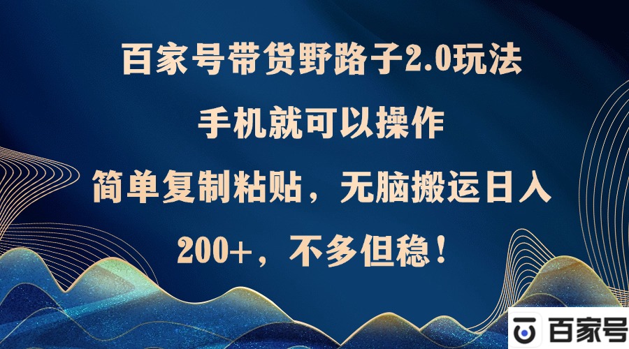 百家号带货野路子2.0玩法，手机就可以操作，简单复制粘贴，无脑搬运日…-生财社