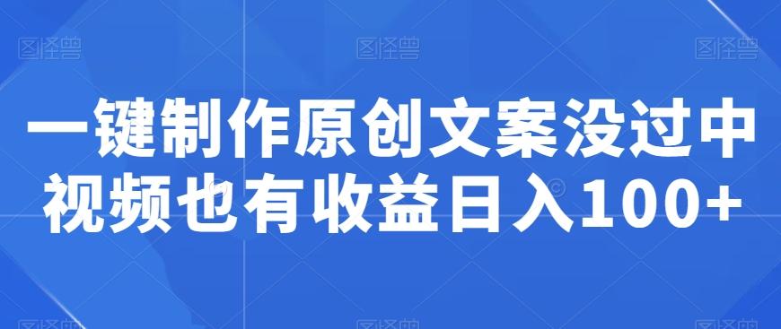一键制作原创文案没过中视频也有收益日入100+-生财社